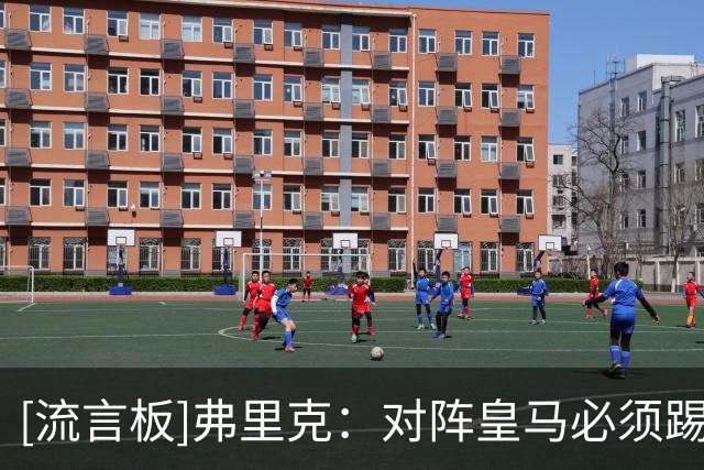 [流言板]弗里克：对阵皇马必须踢出整体，每个人都要承担防守责任